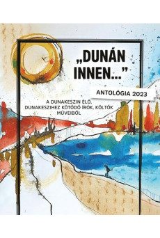 „DUNÁN INNEN…” - Antológia 2023 - Dunakeszin élő, Dunakeszihez kötődő írók, költők műveiből