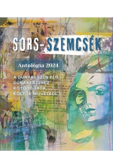 SORS-SZEMCSÉK - Antológia 2024 - Dunakeszin élő, Dunakeszihez kötődő írók, költők műveiből