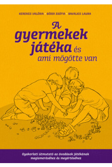 A gyermekek játéka és ami mögötte van - Gyakorlati útmutató az óvodáskorúak játékának megismeréséhez és megértéséhez