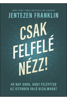 Csak felfelé nézz! - 40 nap arra, hogy felépítsd az Istenben való bizalmadat