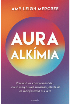 Auraalkímia - Érzékeld az energiameződet, ismerd meg aurád színeinek jelentését és manifesztáld a sikert!