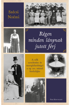 Régen minden lánynak jutott férj - A nők neveltetése és szereplehetőségei a 19-20. század fordulóján