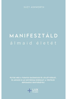 Manifesztáld álmaid életét - Fejtsd meg a tudatos gazdagság és jóllét kódját, és aknázd ki az univerzum energiáit a végtelen bef