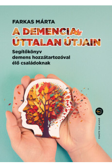 A demencia úttalan útjain - Segítőkönyv demens hozzátartozóval élő családoknak