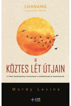 A köztes lét útjain - A Tibeti halottaskönyv útmutatásai a haldoklóknak és szeretteiknek