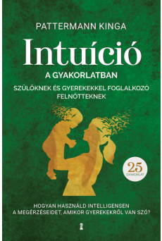 Intuíció a gyakorlatban szülőknek és gyerekekkel foglalkozó felnőtteknek - Hogyan használjuk intelligensen a megérzéseinket, ami