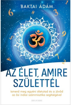 Az élet amire születtél - Ismerd meg egyéni életutad és a jövőd az ősi indiai számmisztika segítségével