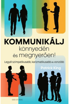 Kommunikálj könnyedén és megnyerően - Legyél szimpatikusabb, karizmatikusabb és vonzóbb