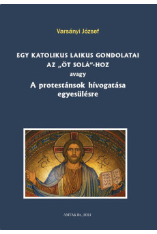 Egy katolikus laikus gondolatai az „öt solá”-hoz avagy A protestánsok hívogatása egyesülésre