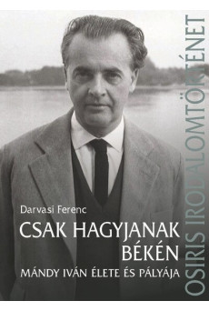 Csak hagyjanak békén - Mándy Iván élete és pályája - Osiris irodalomtörténet