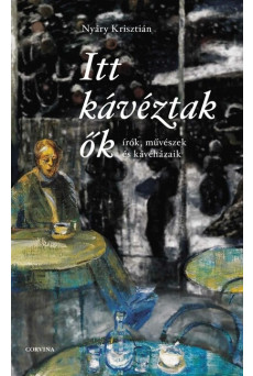 Itt kávéztak ők - Írók, művészek és kávéházaik