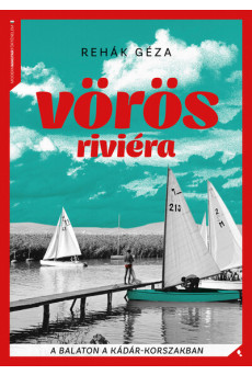 Vörös Riviéra - A Balaton a Kádár-korszakban - Modern magyar történelem
