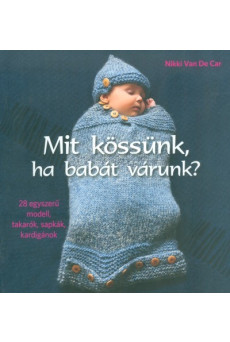 Mit kössünk ha babát várunk? /28 egyszerű modell, takarók, sapkák, kardigánok