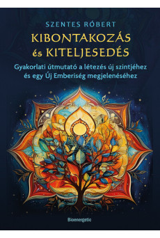 Kibontakozás és kiteljesedés - Gyakorlati útmutató a létezés új szintjéhez és egy Új Emberiség megjelenéséhez
