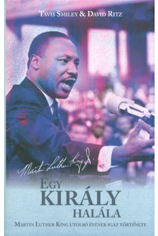EGY KIRÁLY HALÁLA - MARTIN LUTHER KING UTOLSÓ ÉVÉNEK IGAZ TÖRTÉNETE
