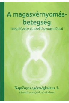A magasvérnyomás-betegség megelőzése és szelíd gyógymódjai - Napfényes egészségkalauz 3. - Holisztikus terápiák mindenkinek - Na