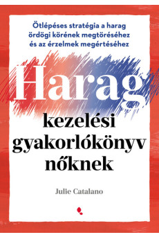 Haragkezelési gyakorlókönyv nőknek - Ötlépéses stratégia a harag ördögi körének megtöréséhez és az érzelmek megértéséhez