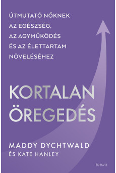 Kortalan öregedés - Útmutató nőknek az egészség, az agyműködés és az élettartam növeléséhez