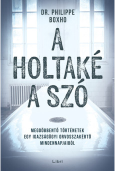 A holtaké a szó - Megdöbbentő történetek egy igazságügyi orvosszakértő mindennapjaiból