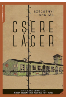 Csereláger - Magyar zsidó deportáltak Bergen-Belsenben és azon túl (1944-1945)