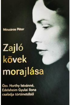 Zajló kövek morajlása - Özv. Horthy Istvánné, Edelsheim Gyulai Ilona családja történetéből