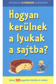 Hogyan kerülnek a lyukak a sajtba? - Közel 300 agyafúrt kérdés és válasz
