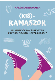 (Kis)kamaszok - Milyenek ők ma, és hogyan kapcsolódjunk hozzájuk jól?