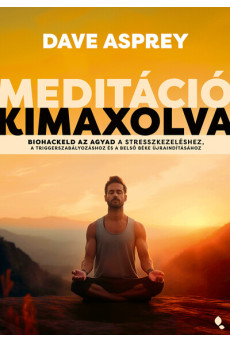 Meditáció kimaxolva - Biohackeld az agyad a stresszkezeléshez, a triggerszabályozáshoz és a belső béke újraindításához