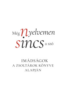 Még nyelvemen sincs a szó - Imádságok a Zsoltárok könyve alapján