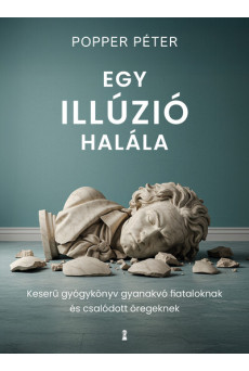 Egy illúzió halála - Keserű gyógykönyv gyanakvó fiataloknak és csalódott öregeknek (új kiadás)