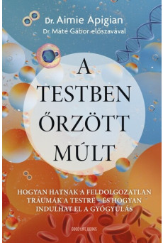 A testben őrzött múlt - Hogyan hatnak a feldolgozatlan traumák a testre - és hogyan indulhat el a gyógyulás