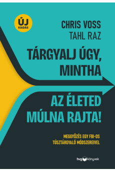 Tárgyalj úgy, mintha az életed múlna rajta! - Meggyőzés egy FBI-os túsztárgyaló módszereivel (új kiadás)