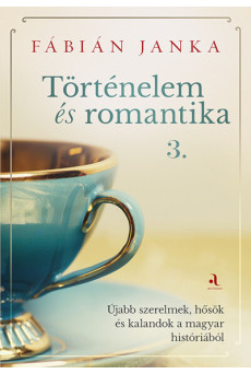 Történelem és romantika 3. - Újabb szerelmek, hősök és kalandok a magyar históriából