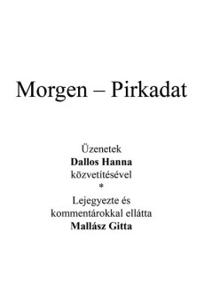 Az angyal válaszol - Morgen - Pirkadat - Üzenetek Dallos Hanna közvetítésével - Lejegyezte és kommentárokkal ellátta Mallász Git