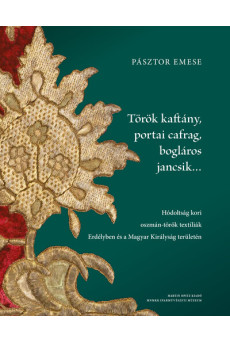 Török kaftány, portai cafrag, bogláros jancsik… - Hódoltság kori oszmán-török textíliák Erdélyben és a Magyar Királyság területé