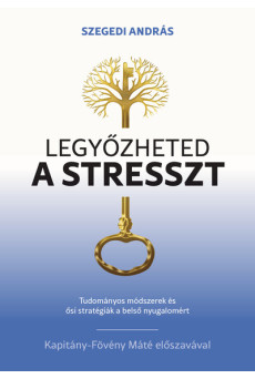 Legyőzheted a stresszt - Tudományosan megalapozott módszerek és ősi stratégiák a belső nyugalomért