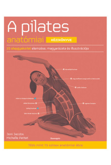 A pilates anatómiai kézikönyve - 25 alapgyakorlat elemzése, magyarázata és illusztrációja