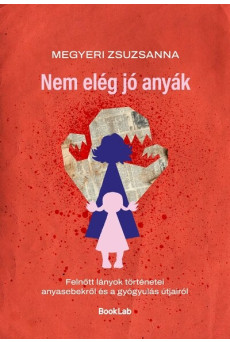 Nem elég jó anyák - Felnőtt lányok történetei anyasebekről és a gyógyulás útjairól