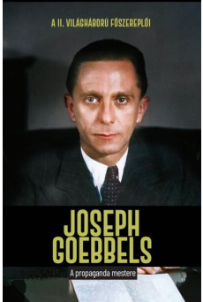 Joseph Goebbels - A propaganda mestere - A II. világháború főszereplői