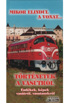 Mikor elindul a vonat... - Történetek a vasútról