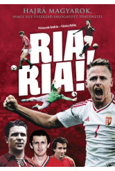 RIA, RIA! /HAJRÁ MAGYAROK, AVAGY EGY ÉVSZÁZAD VÁLOGATOTT TÖRTÉNETEI