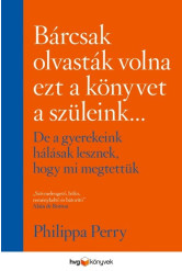 Bárcsak olvasták volna ezt a könyvet a szüleink . . . - De a gyerekeink hálásak lesznek, hogy mi megtettük