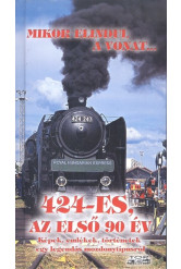 Mikor elindul a vonat... - 424-es, az első 90 év /Képek, emlékek, történetek egy legendás mozdonytíp