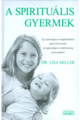 A SPIRITUÁLIS GYERMEK /ÚJ, TUDOMÁNYOS MEGKÖZELÍTÉSŰ GYERMEKNEVELÉS