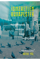 Ismeretlen Budapestek - kis történetek a város nagy múltjából - Modern magyar történelem