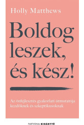 Boldog leszek, és kész! - Az önfejlesztés gyakorlati útmutatója kezdőknek és szkeptikusoknak - Iránytu