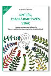 Szülés császármetszés VBAC - Elméleti és gyakorlati tudnivalók hüvelyi szülésre és császármetszésre készülő nőknek