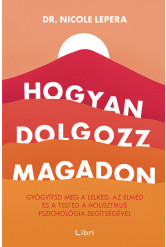 Hogyan dolgozz magadon - Gyógyítsd meg a lelked, az elméd és a tested a holisztikus pszichológia segítségével (új kiadás)