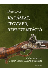Vadászat, fegyver, reprezentáció - Főúri vadászat a kora újkori Magyarországon