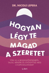 Hogyan légy te magad a szeretet - Törj ki a beidegződésekből, találj békére és gyógyítsd meg a kapcsolataidat